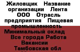 Жиловщик › Название организации ­ Лента, ООО › Отрасль предприятия ­ Пищевая промышленность › Минимальный оклад ­ 1 - Все города Работа » Вакансии   . Тамбовская обл.,Моршанск г.